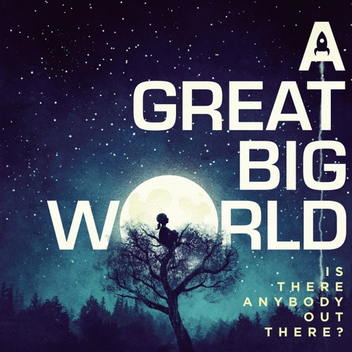 A Great Big World - Is There Anybody Out There